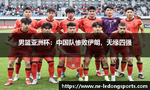男篮亚洲杯:中国队惨败伊朗,无缘四强