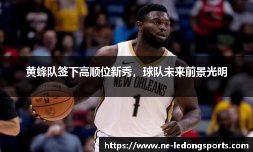 黄蜂队签下高顺位新秀,球队未来前景光明