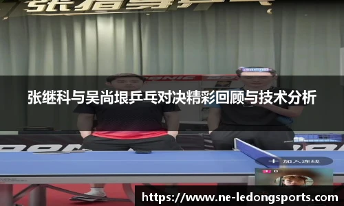 张继科与吴尚垠乒乓对决精彩回顾与技术分析